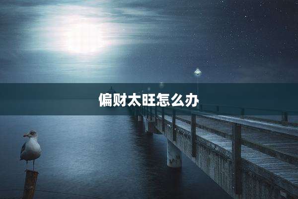 偏财太旺怎么办