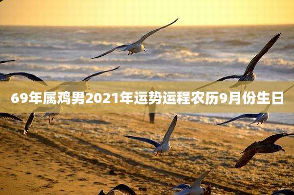 69年属鸡男2021年运势运程农历9月份生日