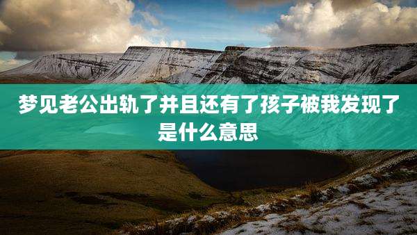 梦见老公出轨了并且还有了孩子被我发现了是什么意思