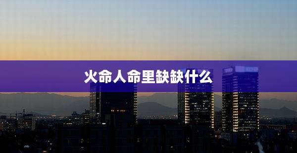 火命人命里缺缺什么