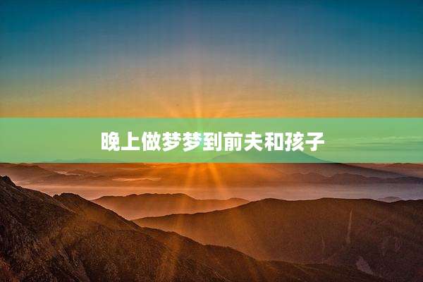 晚上做梦梦到前夫和孩子