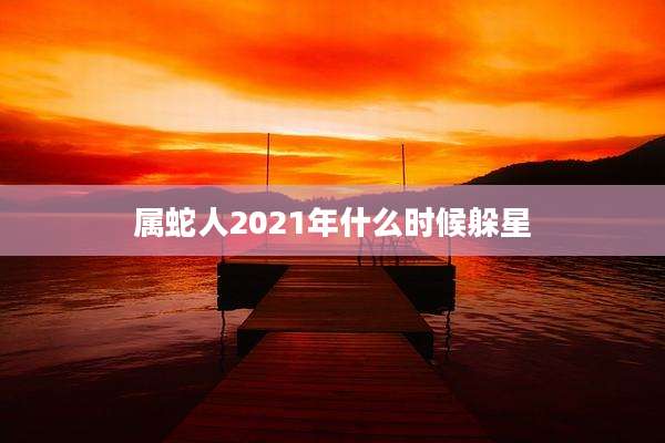 属蛇人2021年什么时候躲星