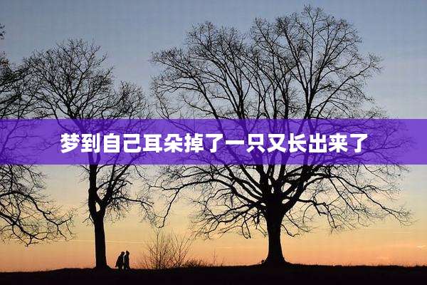 梦到自己耳朵掉了一只又长出来了
