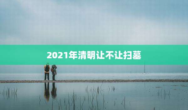 2021年清明让不让扫墓