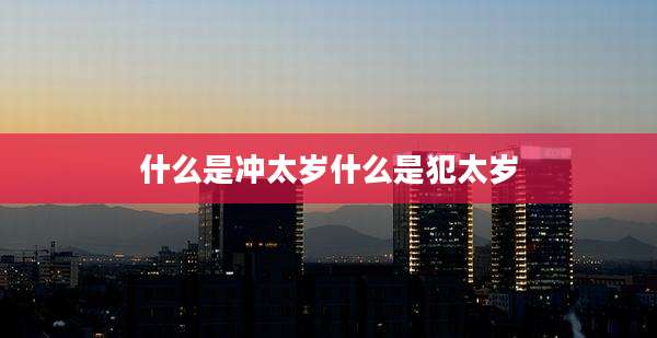 什么是冲太岁什么是犯太岁
