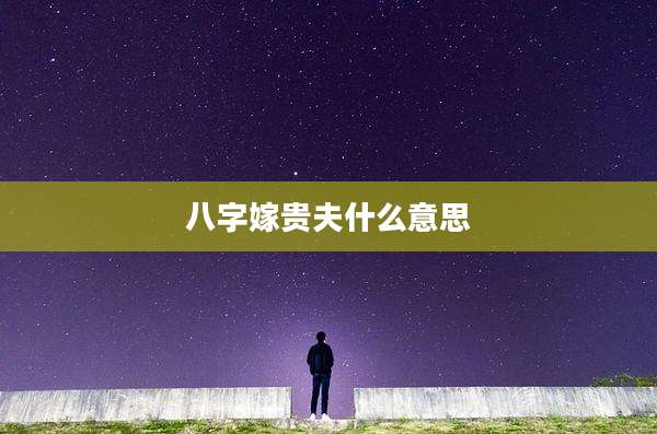 八字嫁贵夫什么意思