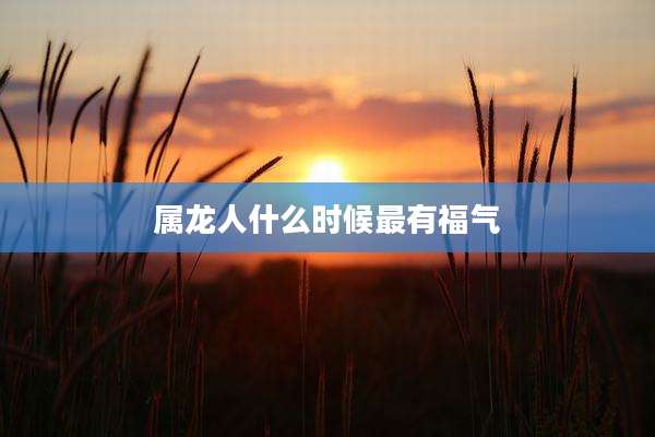 属龙人什么时候最有福气