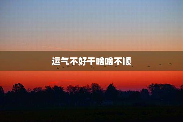 运气不好干啥啥不顺