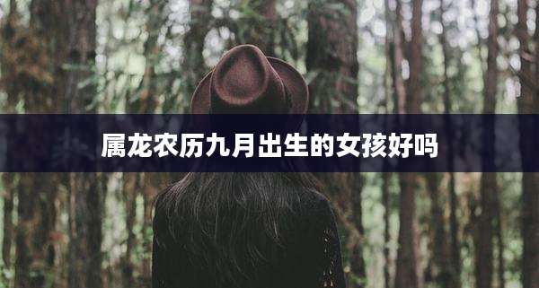 属龙农历九月出生的女孩好吗