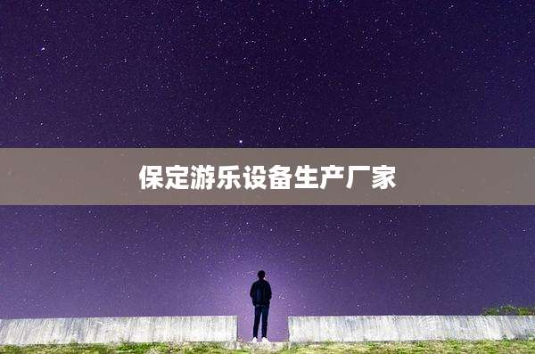 保定游乐设备生产厂家