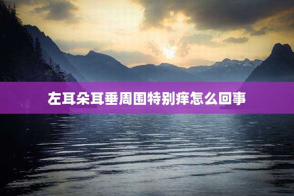 左耳朵耳垂周围特别痒怎么回事
