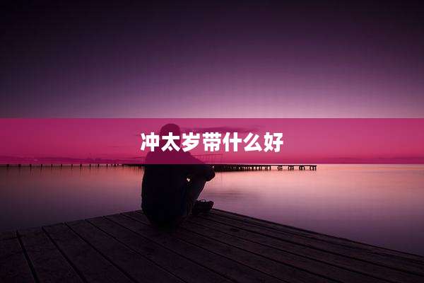 冲太岁带什么好
