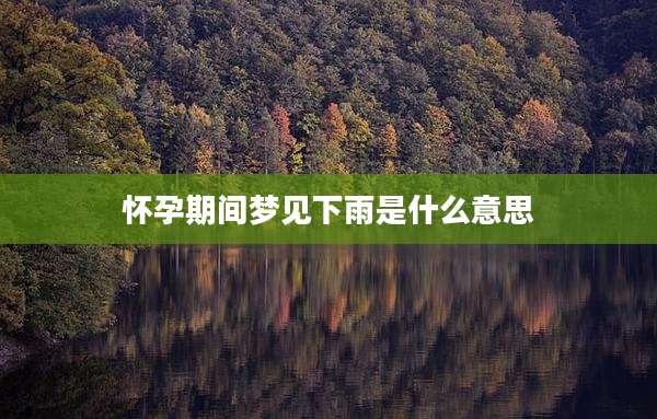 怀孕期间梦见下雨是什么意思