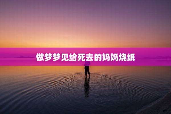 做梦梦见给死去的妈妈烧纸