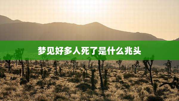 梦见好多人死了是什么兆头