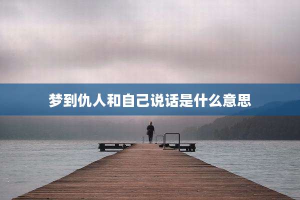 梦到仇人和自己说话是什么意思