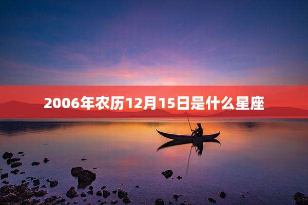 2006年农历12月15日是什么星座