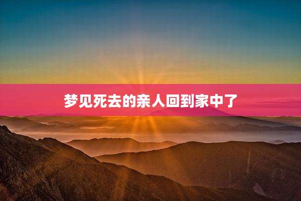 梦见死去的亲人回到家中了