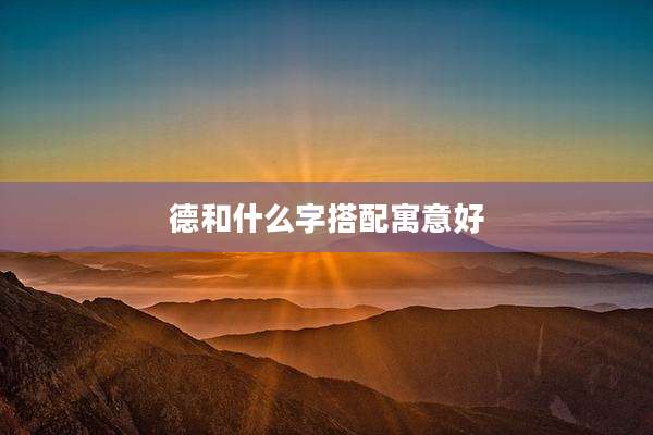 德和什么字搭配寓意好