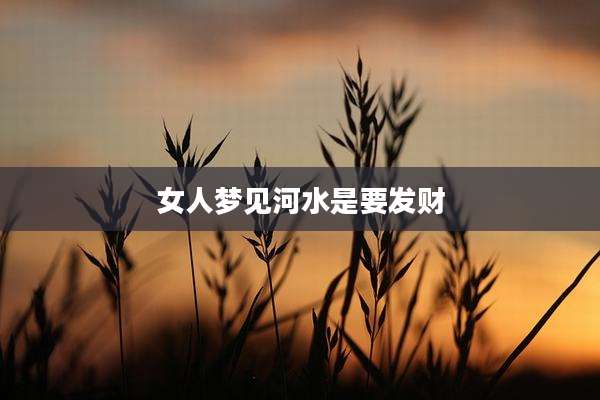 女人梦见河水是要发财