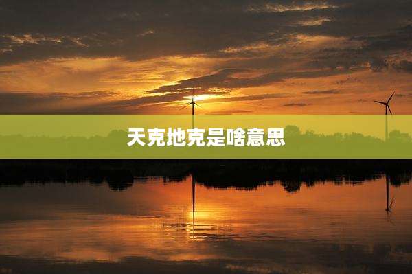 天克地克是啥意思