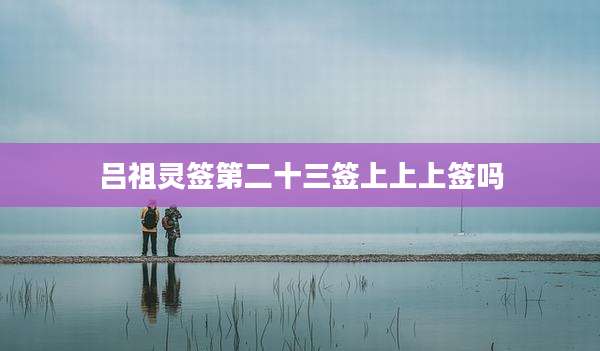 吕祖灵签第二十三签上上上签吗