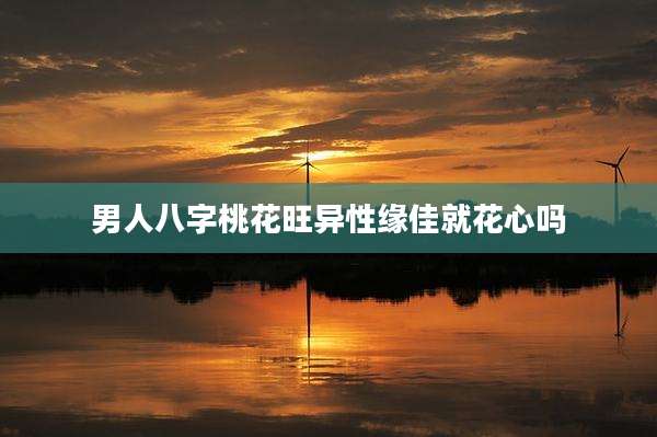 男人八字桃花旺异性缘佳就花心吗