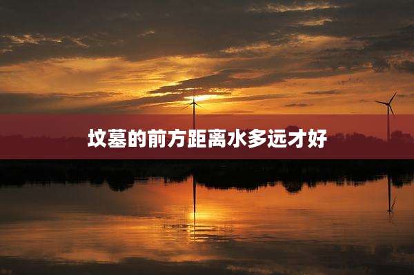 坟墓的前方距离水多远才好