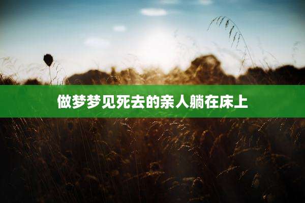 做梦梦见死去的亲人躺在床上