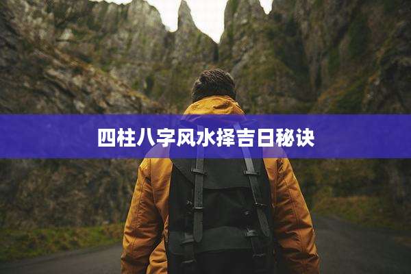 四柱八字风水择吉日秘诀