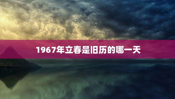1967年立春是旧历的哪一天