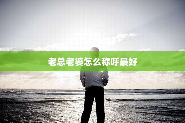老总老婆怎么称呼最好