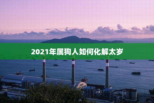 2021年属狗人如何化解太岁