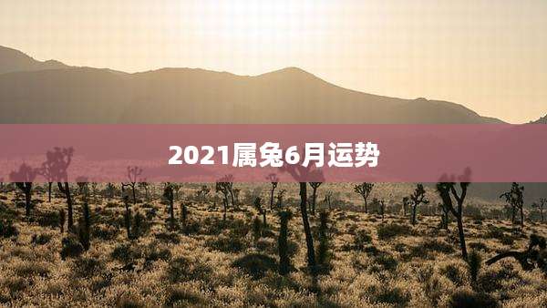 2021属兔6月运势