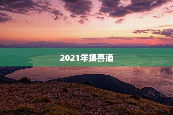 2021年摆喜酒