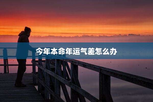 今年本命年运气差怎么办