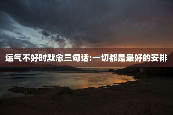 运气不好时默念三句话:一切都是最好的安排