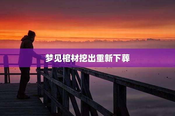 梦见棺材挖出重新下葬