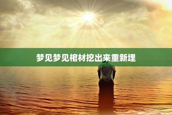 梦见梦见棺材挖出来重新埋
