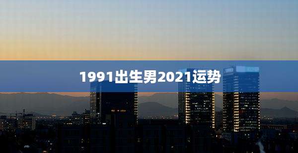 1991出生男2021运势
