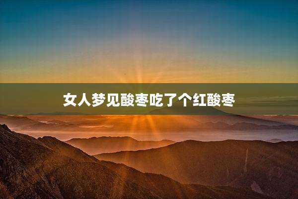 女人梦见酸枣吃了个红酸枣