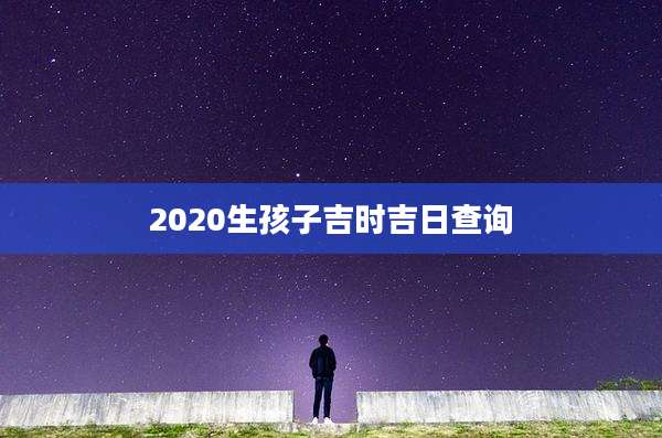 2020生孩子吉时吉日查询