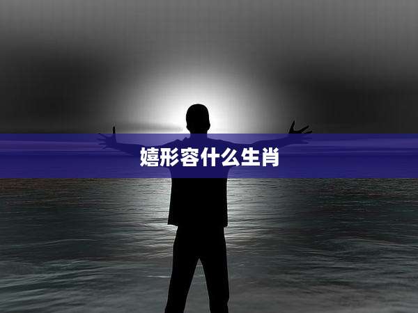 嬉形容什么生肖