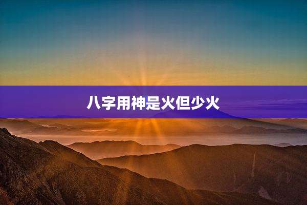 八字用神是火但少火