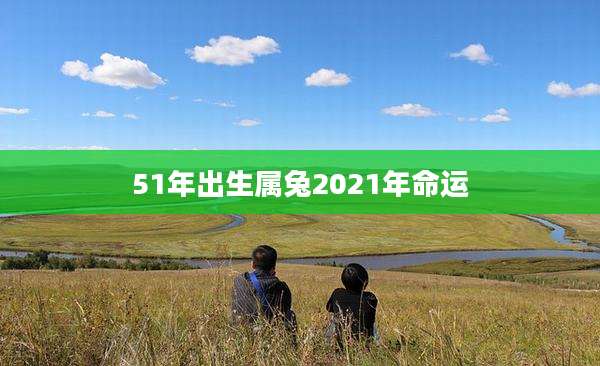 51年出生属兔2021年命运