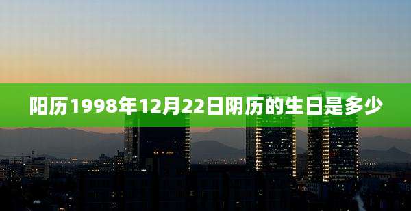 阳历1998年12月22日阴历的生日是多少
