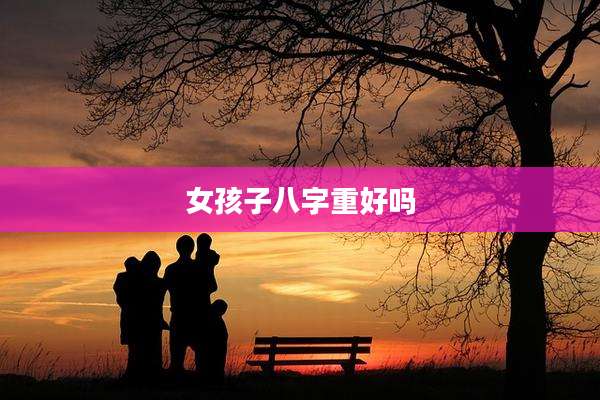 女孩子八字重好吗