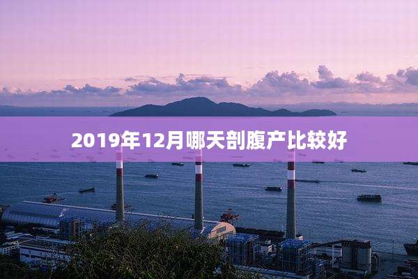 2019年12月哪天剖腹产比较好