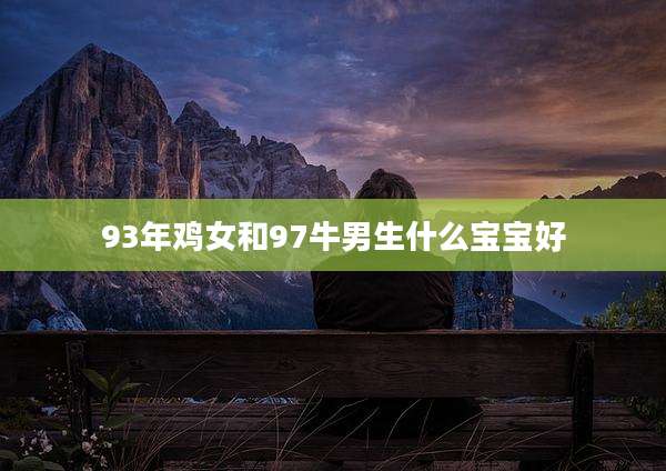 93年鸡女和97牛男生什么宝宝好