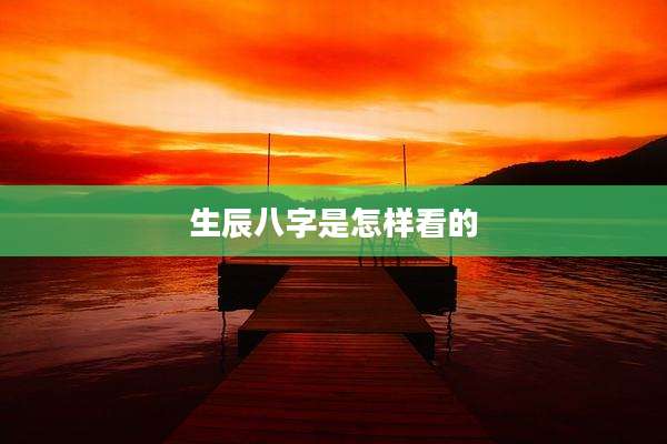 生辰八字是怎样看的